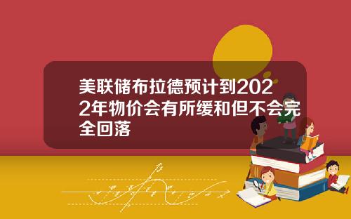美联储布拉德预计到2022年物价会有所缓和但不会完全回落