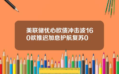 美联储忧心欧债冲击波160欲推迟加息护航复苏0