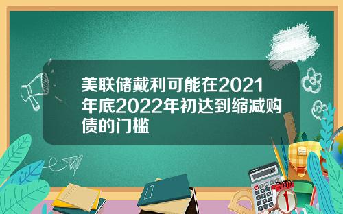 美联储戴利可能在2021年底2022年初达到缩减购债的门槛