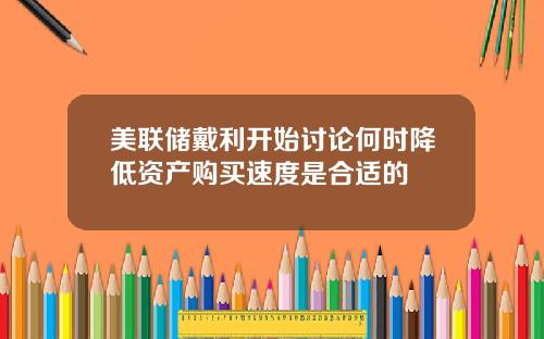美联储戴利开始讨论何时降低资产购买速度是合适的