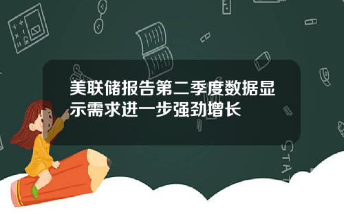 美联储报告第二季度数据显示需求进一步强劲增长