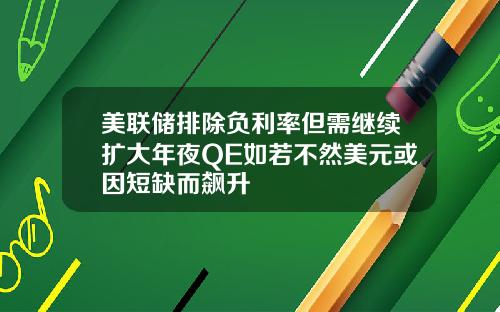 美联储排除负利率但需继续扩大年夜QE如若不然美元或因短缺而飙升