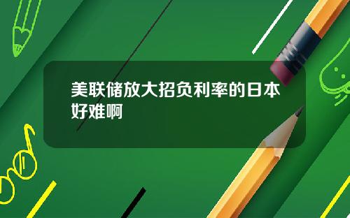 美联储放大招负利率的日本好难啊