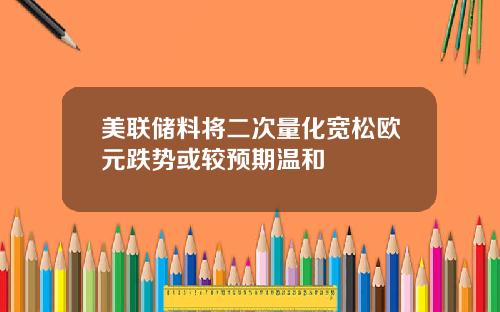 美联储料将二次量化宽松欧元跌势或较预期温和