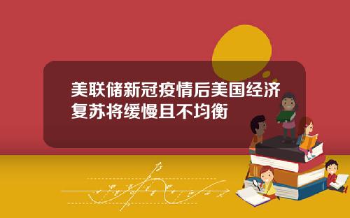 美联储新冠疫情后美国经济复苏将缓慢且不均衡