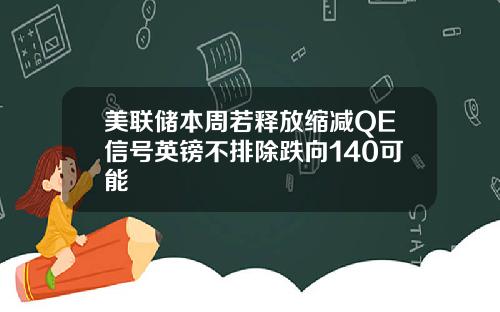 美联储本周若释放缩减QE信号英镑不排除跌向140可能