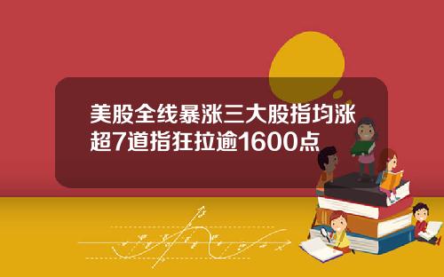 美股全线暴涨三大股指均涨超7道指狂拉逾1600点