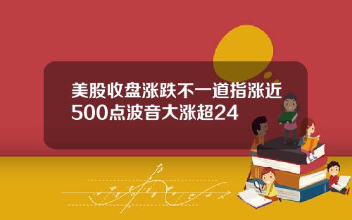美股收盘涨跌不一道指涨近500点波音大涨超24