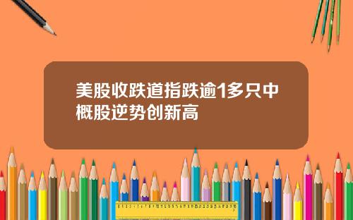 美股收跌道指跌逾1多只中概股逆势创新高