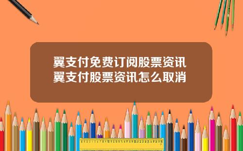 翼支付免费订阅股票资讯 翼支付股票资讯怎么取消