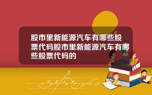股市里新能源汽车有哪些股票代码股市里新能源汽车有哪些股票代码的