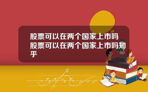 股票可以在两个国家上市吗股票可以在两个国家上市吗知乎