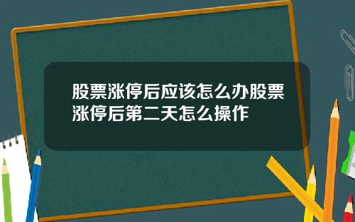 股票涨停后应该怎么办股票涨停后第二天怎么操作