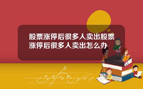 股票涨停后很多人卖出股票涨停后很多人卖出怎么办