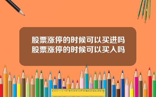 股票涨停的时候可以买进吗股票涨停的时候可以买入吗