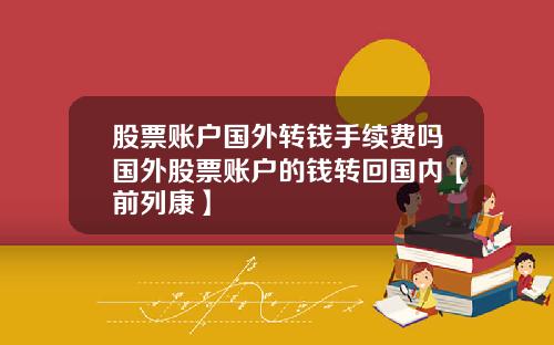 股票账户国外转钱手续费吗国外股票账户的钱转回国内【前列康】