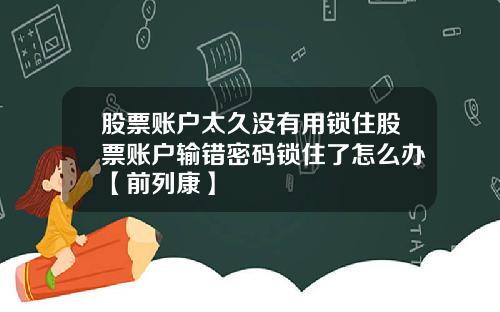 股票账户太久没有用锁住股票账户输错密码锁住了怎么办【前列康】