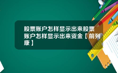 股票账户怎样显示出来股票账户怎样显示出来资金【前列康】