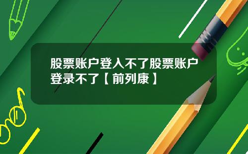 股票账户登入不了股票账户登录不了【前列康】