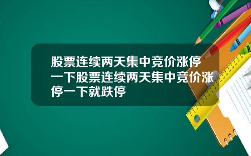 股票连续两天集中竞价涨停一下股票连续两天集中竞价涨停一下就跌停
