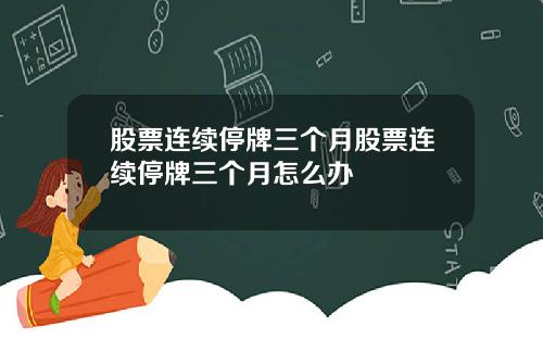 股票连续停牌三个月股票连续停牌三个月怎么办