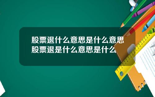 股票退什么意思是什么意思股票退是什么意思是什么