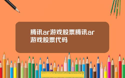 腾讯ar游戏股票腾讯ar游戏股票代码