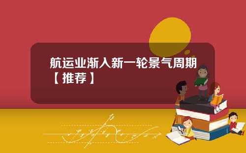 航运业渐入新一轮景气周期【推荐】