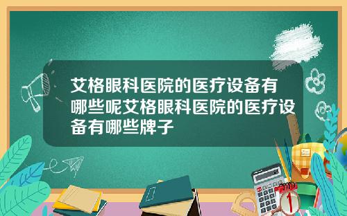 艾格眼科医院的医疗设备有哪些呢艾格眼科医院的医疗设备有哪些牌子