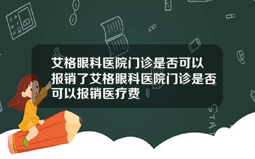 艾格眼科医院门诊是否可以报销了艾格眼科医院门诊是否可以报销医疗费