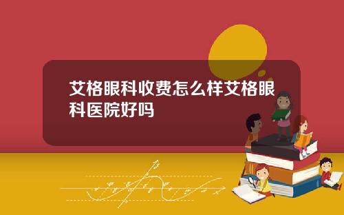 艾格眼科收费怎么样艾格眼科医院好吗