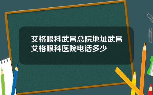 艾格眼科武昌总院地址武昌艾格眼科医院电话多少