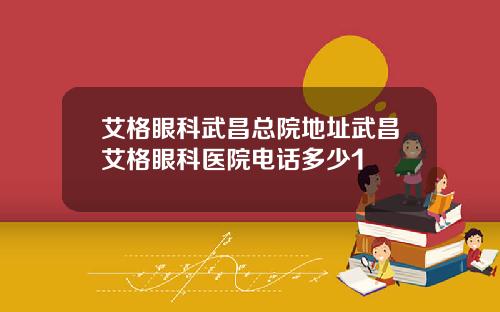 艾格眼科武昌总院地址武昌艾格眼科医院电话多少1