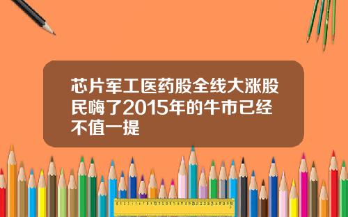 芯片军工医药股全线大涨股民嗨了2015年的牛市已经不值一提