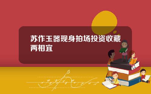 苏作玉器现身拍场投资收藏两相宜