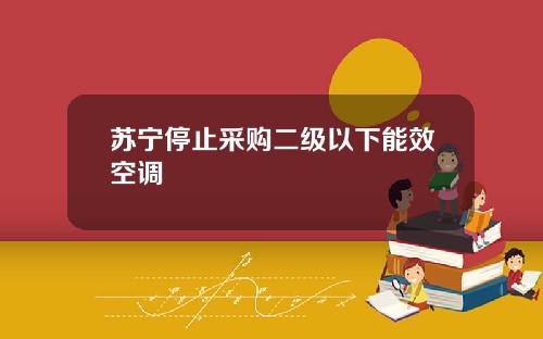 苏宁停止采购二级以下能效空调