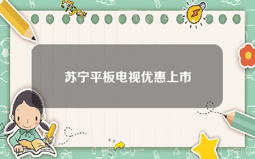 苏宁平板电视优惠上市