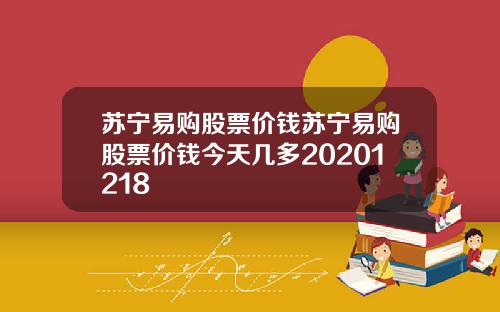 苏宁易购股票价钱苏宁易购股票价钱今天几多20201218