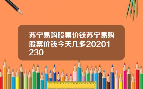 苏宁易购股票价钱苏宁易购股票价钱今天几多20201230