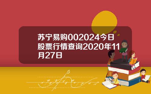苏宁易购002024今日股票行情查询2020年11月27日