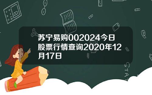 苏宁易购002024今日股票行情查询2020年12月17日