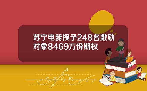 苏宁电器授予248名激励对象8469万份期权