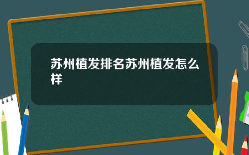 苏州植发排名苏州植发怎么样