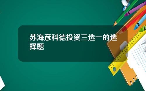 苏海彦科德投资三选一的选择题