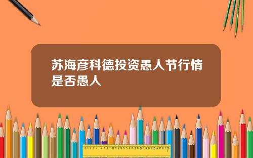 苏海彦科德投资愚人节行情是否愚人
