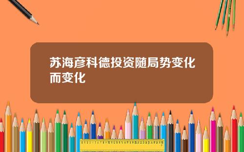 苏海彦科德投资随局势变化而变化