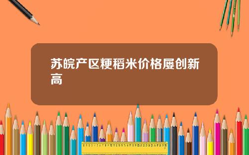 苏皖产区粳稻米价格屡创新高