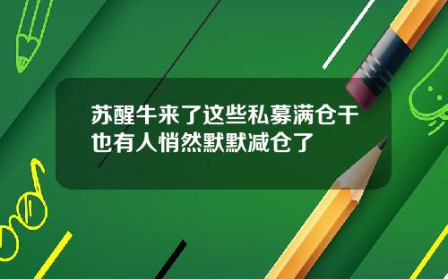苏醒牛来了这些私募满仓干也有人悄然默默减仓了