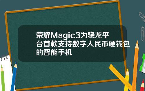 荣耀Magic3为骁龙平台首款支持数字人民币硬钱包的智能手机