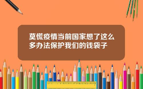 莫慌疫情当前国家想了这么多办法保护我们的钱袋子